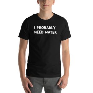 I Probably Need Water - Unisex t-shirt